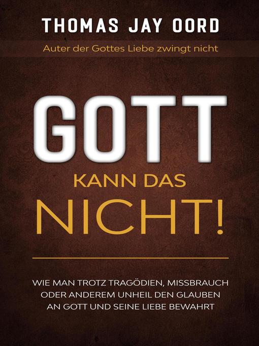 Title details for GOTT kann das nicht! Wie man trotz Tragödien, Missbrauch oder anderem Unheil den Glauben an Gott und Seine Liebe bewahrt by Thomas Jay Oord - Available